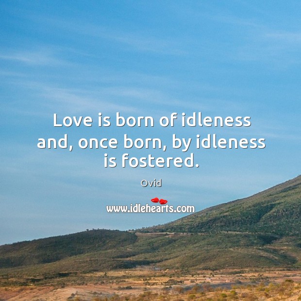 Love is born of idleness and, once born, by idleness is fostered. Ovid Picture Quote