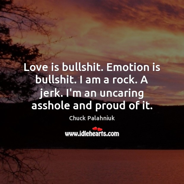 Love is bullshit. Emotion is bullshit. I am a rock. A jerk. Emotion Quotes Image