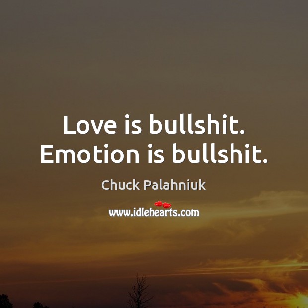 Love is bullshit. Emotion is bullshit. Image
