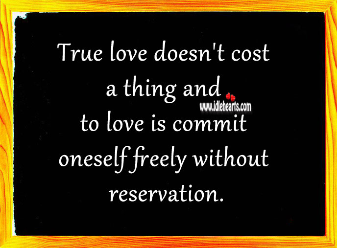 True love doesn’t cost a thing and to love is commit oneself freely without reservation. True Love Quotes Image