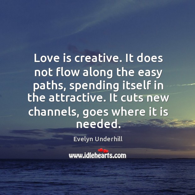 Love is creative. It does not flow along the easy paths, spending Evelyn Underhill Picture Quote
