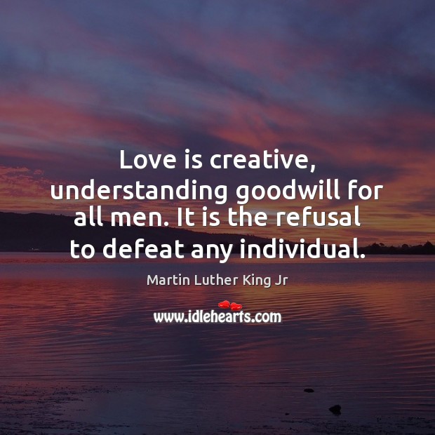 Love is creative, understanding goodwill for all men. It is the refusal Image