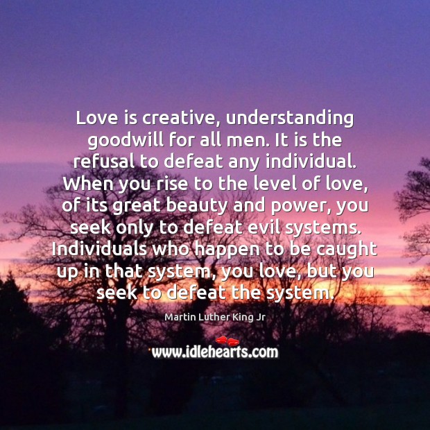 Love is creative, understanding goodwill for all men. It is the refusal Image