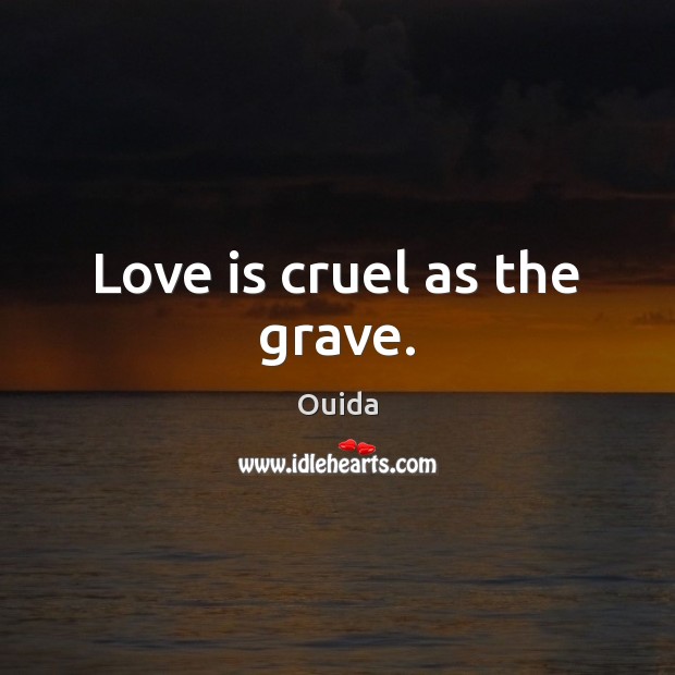 Love is cruel as the grave. Ouida Picture Quote