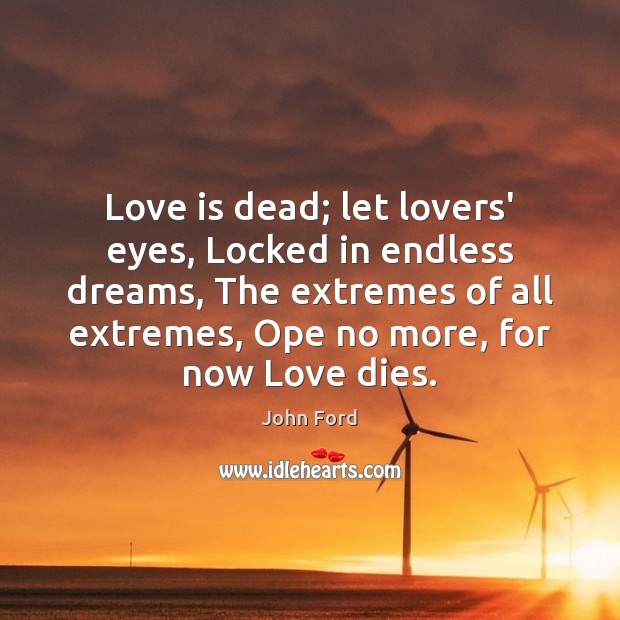 Love is dead; let lovers’ eyes, Locked in endless dreams, The extremes John Ford Picture Quote