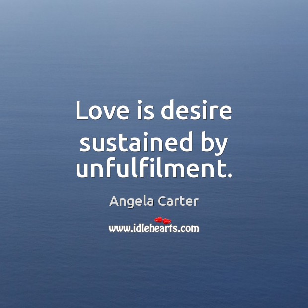 Love is desire sustained by unfulfilment. Angela Carter Picture Quote
