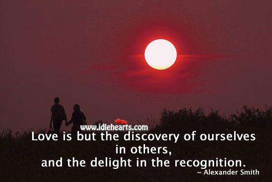 Love is but the discovery of ourselves in others Alexander Smith Picture Quote