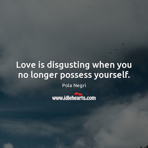 Love is disgusting when you no longer possess yourself. Pola Negri Picture Quote