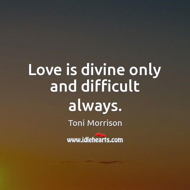 Love is divine only and difficult always. Toni Morrison Picture Quote