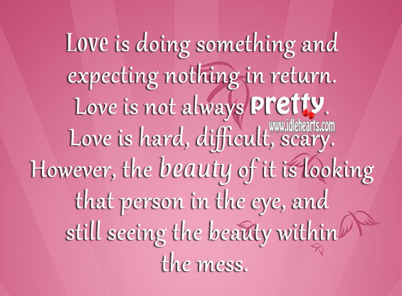 Love is doing something and expecting nothing in return. 