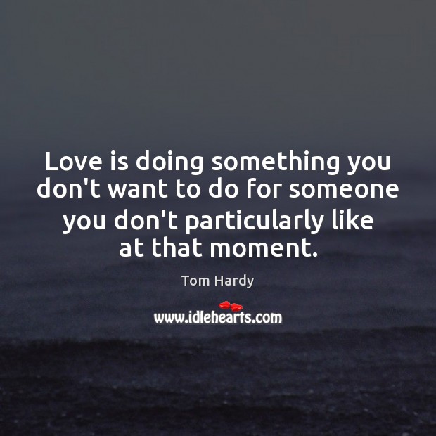 Love is doing something you don’t want to do for someone you Tom Hardy Picture Quote