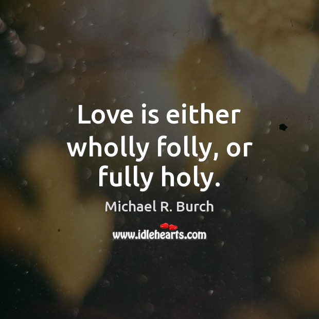 Love is either wholly folly, or fully holy. Image