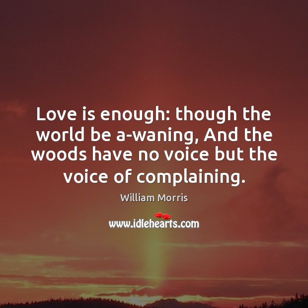 Love is enough: though the world be a-waning, And the woods have William Morris Picture Quote
