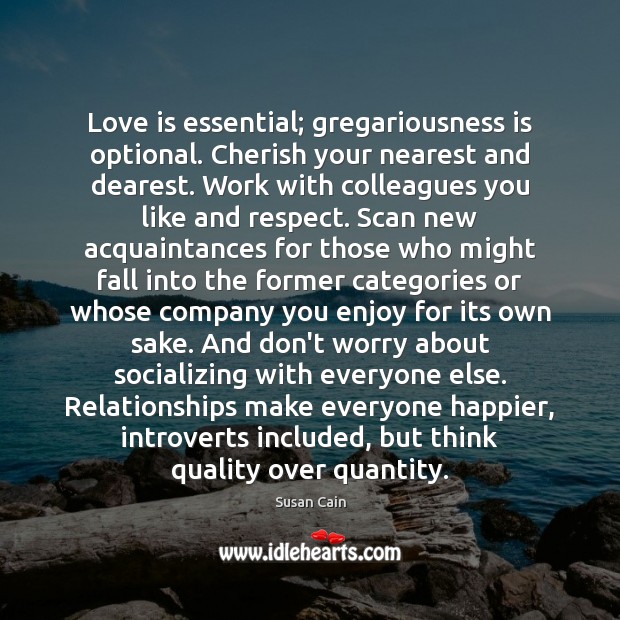 Love is essential; gregariousness is optional. Cherish your nearest and dearest. Work Susan Cain Picture Quote