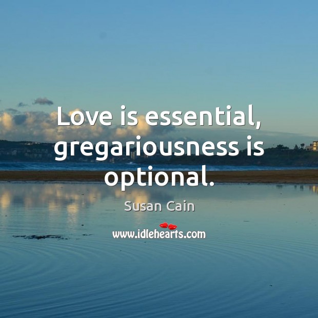 Love is essential, gregariousness is optional. Susan Cain Picture Quote