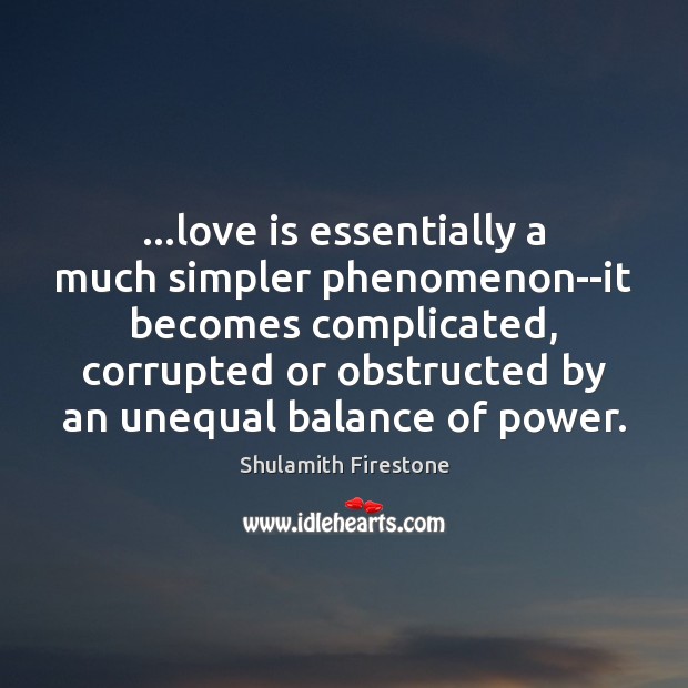 …love is essentially a much simpler phenomenon–it becomes complicated, corrupted or obstructed 