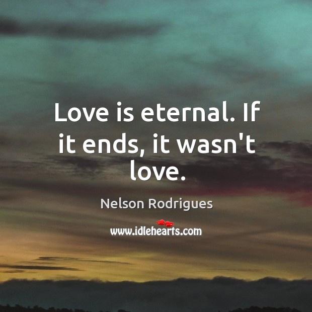 Love is eternal. If it ends, it wasn’t love. Nelson Rodrigues Picture Quote