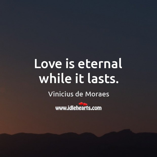 Love is eternal while it lasts. Vinicius de Moraes Picture Quote