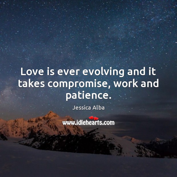 Love is ever evolving and it takes compromise, work and patience. Jessica Alba Picture Quote
