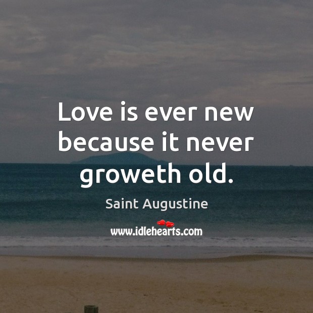 Love is ever new because it never groweth old. Image