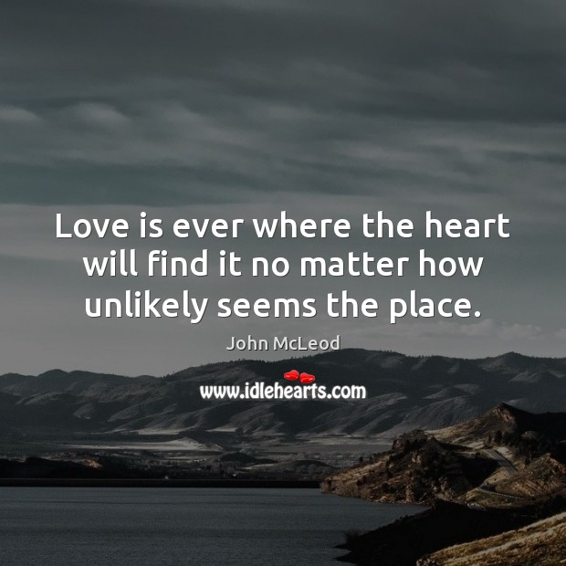 Love is ever where the heart will find it no matter how unlikely seems the place. Image