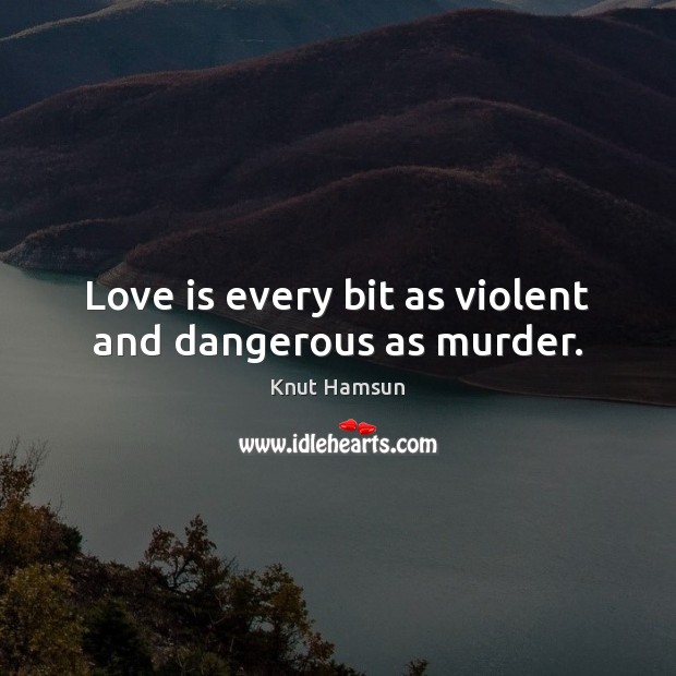 Love is every bit as violent and dangerous as murder. Knut Hamsun Picture Quote