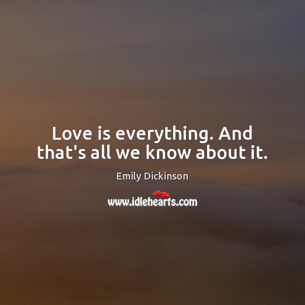 Love is everything. And that’s all we know about it. Emily Dickinson Picture Quote