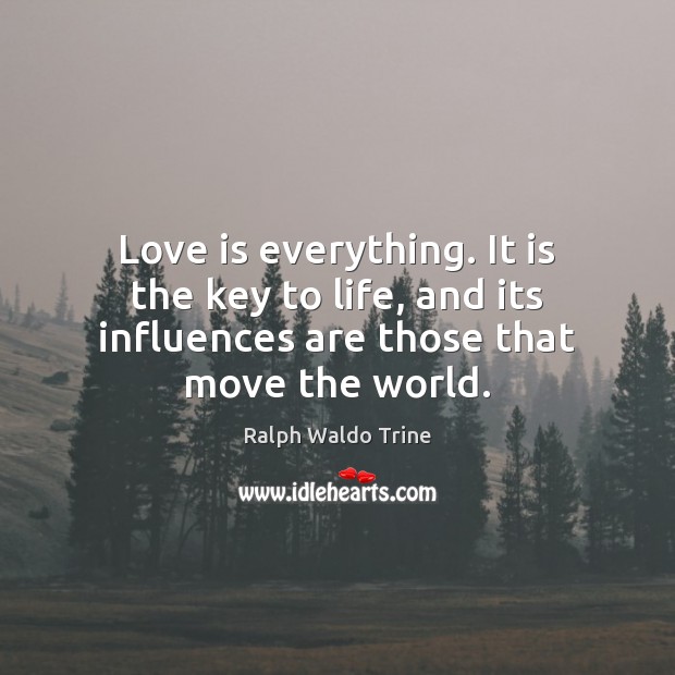 Love is everything. It is the key to life, and its influences Image