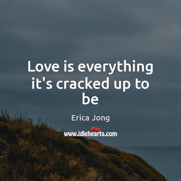 Love is everything it’s cracked up to be Erica Jong Picture Quote