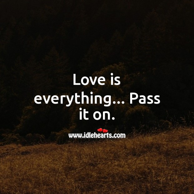 Love is everything… Pass it on. Love Quotes Image
