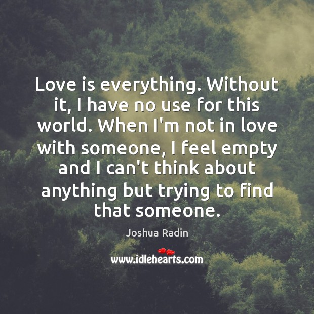 Love is everything. Without it, I have no use for this world. Joshua Radin Picture Quote