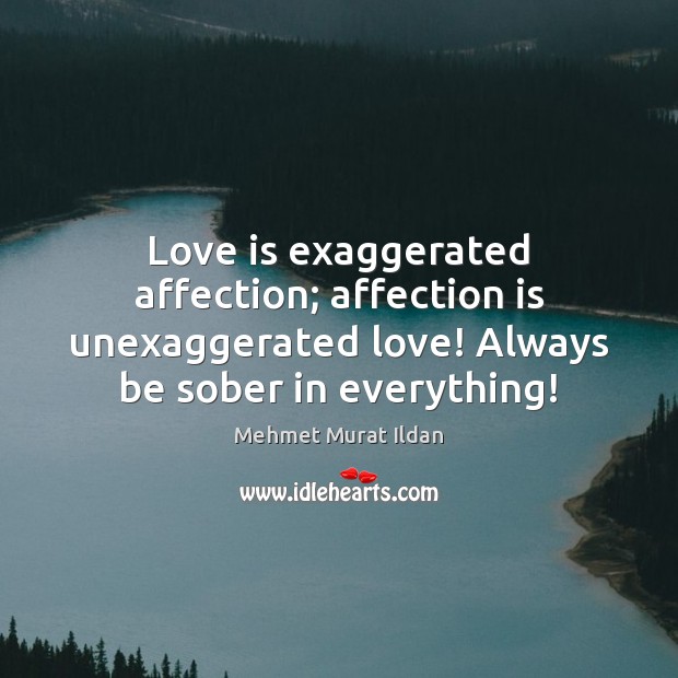 Love is exaggerated affection; affection is unexaggerated love! Mehmet Murat Ildan Picture Quote