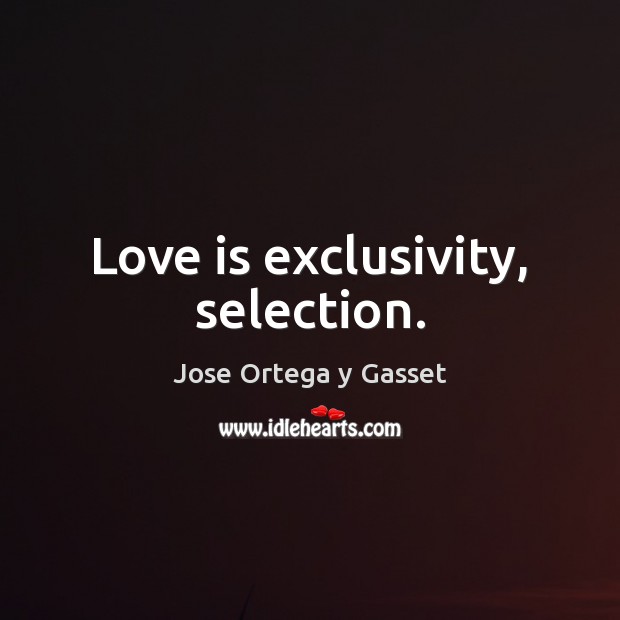 Love is exclusivity, selection. Image