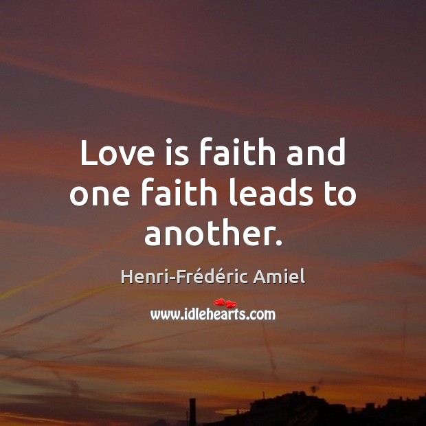 Love is faith and one faith leads to another. Henri-Frédéric Amiel Picture Quote