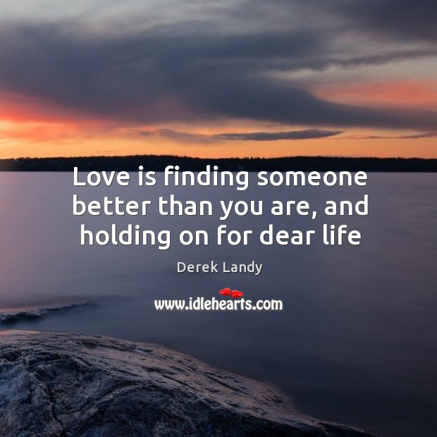 Love is finding someone better than you are, and holding on for dear life Derek Landy Picture Quote