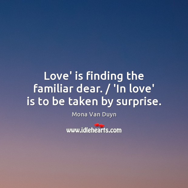 Love’ is finding the familiar dear. / ‘In love’ is to be taken by surprise. Image