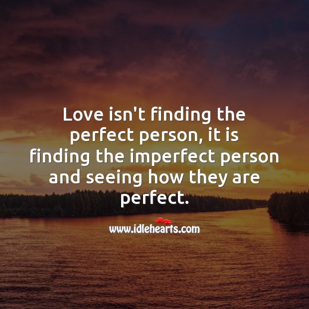 Love Is Finding The Imperfect Person And Seeing How They Are Perfect. - Idlehearts