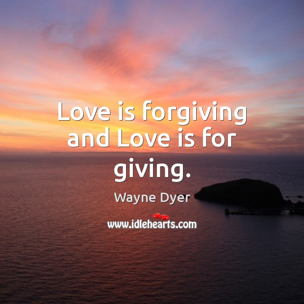 Love is forgiving and Love is for giving. Wayne Dyer Picture Quote