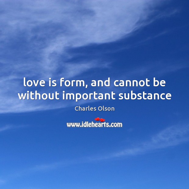 Love is form, and cannot be without important substance Charles Olson Picture Quote