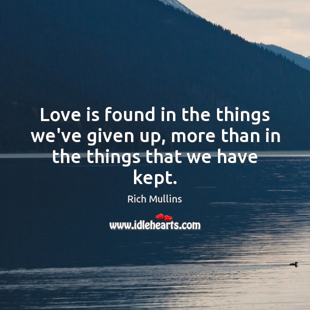 Love is found in the things we’ve given up, more than in the things that we have kept. Rich Mullins Picture Quote