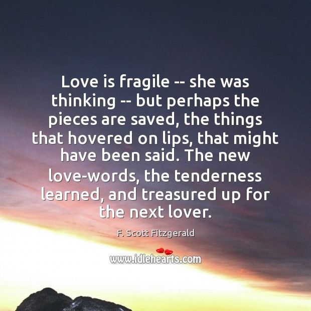 Love is fragile — she was thinking — but perhaps the pieces F. Scott Fitzgerald Picture Quote