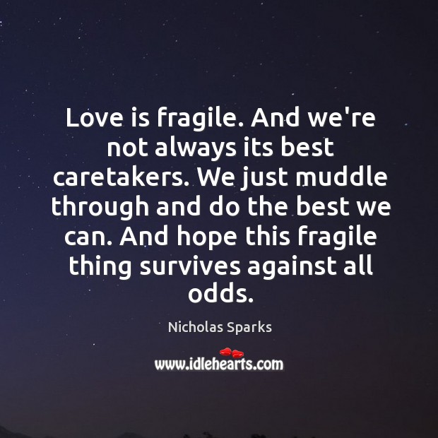 Love is fragile. And we’re not always its best caretakers. We just Nicholas Sparks Picture Quote