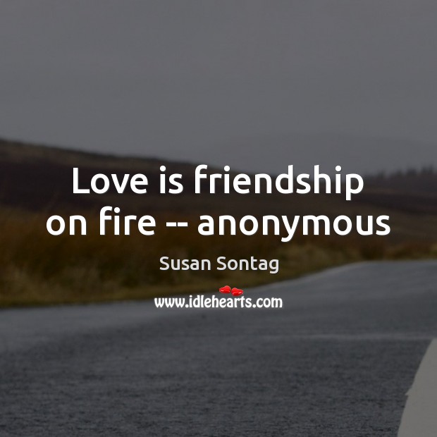 Love is friendship on fire — anonymous Susan Sontag Picture Quote