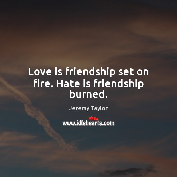Love is friendship set on fire. Hate is friendship burned. Jeremy Taylor Picture Quote