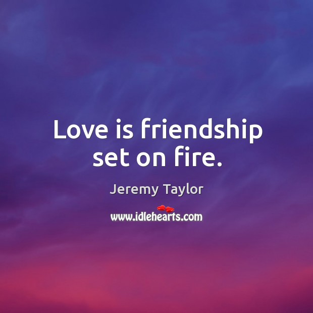 Love is friendship set on fire. Jeremy Taylor Picture Quote