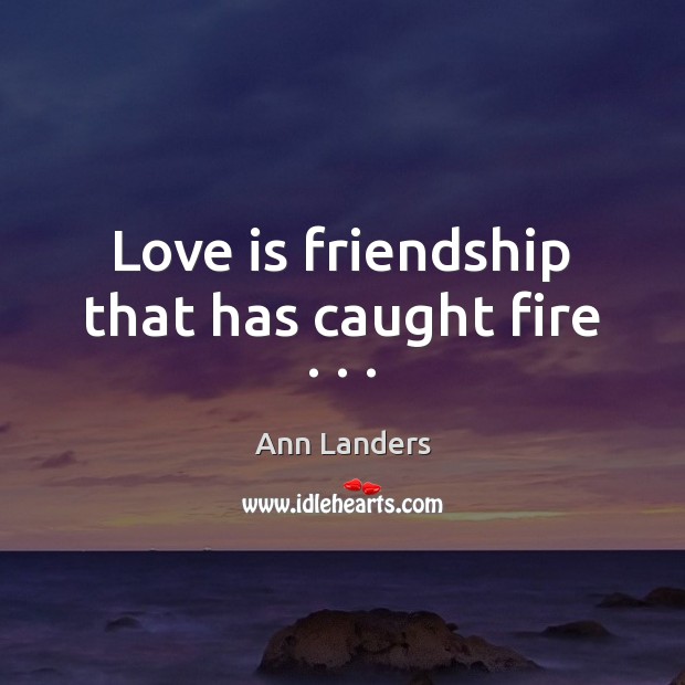 Love is friendship that has caught fire . . . Ann Landers Picture Quote