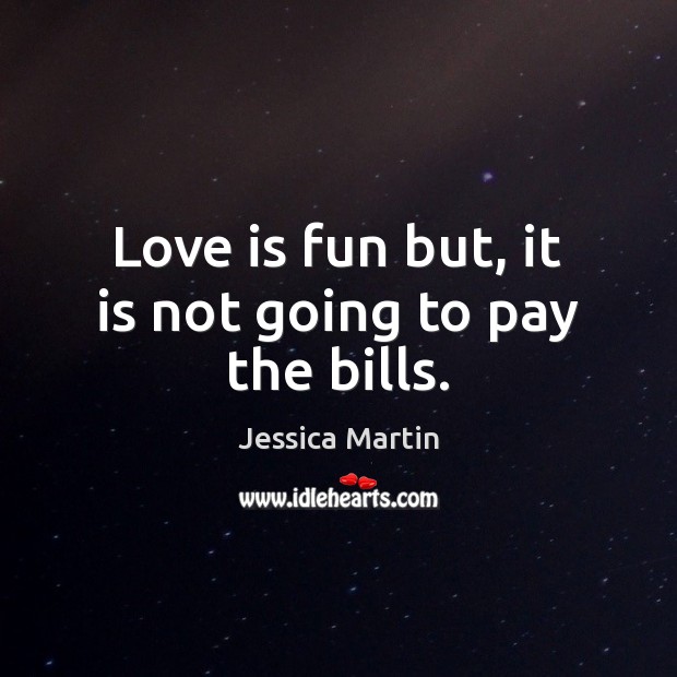 Love is fun but, it is not going to pay the bills. Love Is Quotes Image