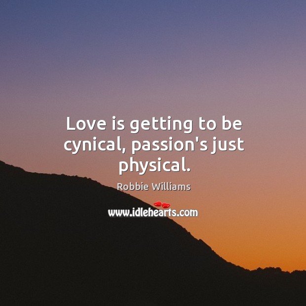 Love is getting to be cynical, passion’s just physical. Robbie Williams Picture Quote