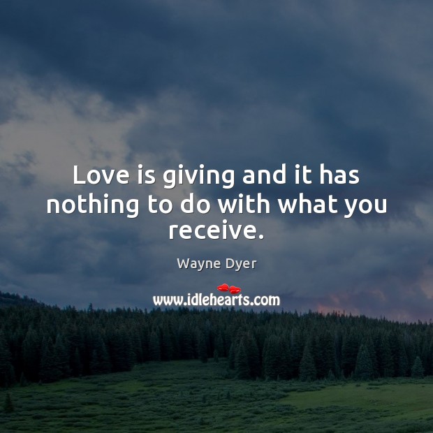 Love is giving and it has nothing to do with what you receive. Wayne Dyer Picture Quote