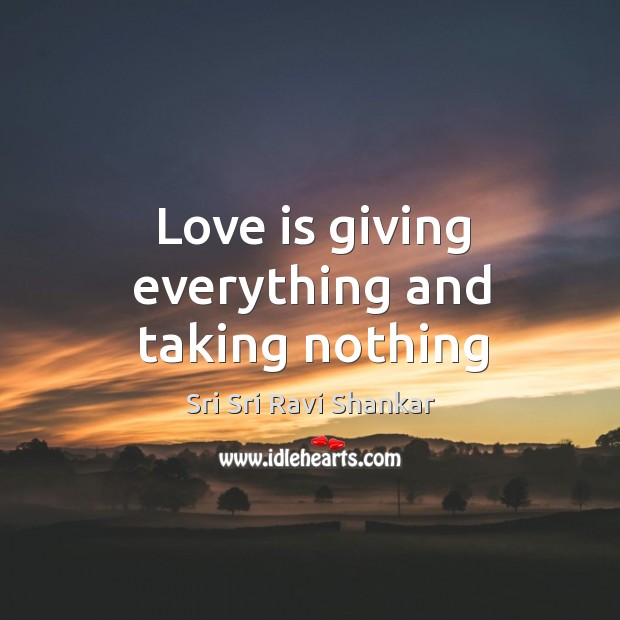 Love is giving everything and taking nothing Sri Sri Ravi Shankar Picture Quote